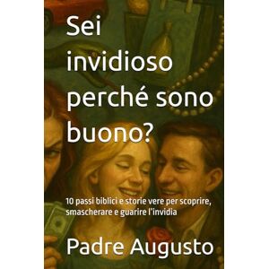 Augusto, Padre Sei invidioso perché sono buono?: 10 passi biblici e storie vere per scoprire, smascherare e guarire l’invidia Augusto, Padre Sei invidioso perché sono buono?: 10 passi biblici e storie vere per scoprire, smascherare e guarire l’invidia
