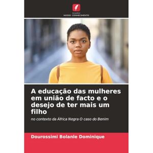 Dominique, Dourossimi Bolanle A educação das mulheres em união de facto e o desejo de ter mais um filho: no contexto da África Negra O caso do Benim Dominique, Dourossimi Bolanle A educação das mulheres em união de facto e o desejo de ter mais um filho: no contexto da África Negra O caso do Benim