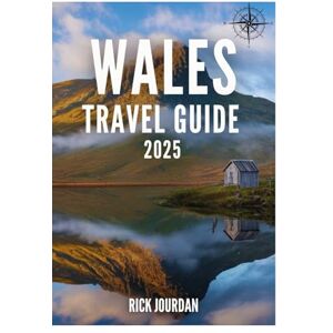 Jourdan, Rick WALES TRAVEL GUIDE 2025: Your Guide to Exploring Majestic Landscapes and Timeless Traditions Jourdan, Rick WALES TRAVEL GUIDE 2025: Your Guide to Exploring Majestic Landscapes and Timeless Traditions