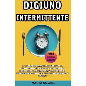 Solari, Marta Digiuno Intermittente: La Guida Definitiva per risvegliare il metabolismo e dimagrire in modo sano ed equilibrato, garantendoti un percorso di ... vita piena di energia (Innovazioni in Cucina) Solari, Marta Digiuno Intermittente: La Guida Definitiva per risvegliare il metabolismo e dimagrire in modo sano ed equilibrato, garantendoti un percorso di ... vita piena di energia (Innovazioni in Cucina)