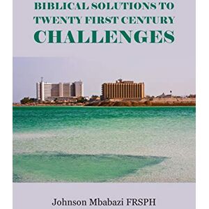 Mbabazi, Johnson Biblical Solutions to Twenty First Century Challenges Mbabazi, Johnson Biblical Solutions to Twenty First Century Challenges