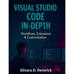 Renwick, Silvara D Visual Studio Code In-depth: Workflows, Extension and Customization (Simplified and Essential Programming Tech Tutorial for Beginners) Renwick, Silvara D Visual Studio Code In-depth: Workflows, Extension and Customization (Simplified and Essential Programming Tech Tutorial for Beginners)