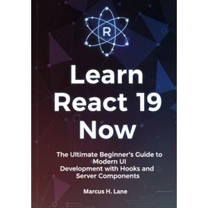 Lane, Marcus H. Learn React 19 Now: The Ultimate Beginner’s Guide to Modern UI Development with Hooks and Server Components Lane, Marcus H. Learn React 19 Now: The Ultimate Beginner’s Guide to Modern UI Development with Hooks and Server Components