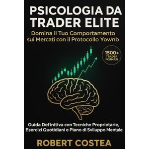 Costea, Robert Psicologia da Trader Elite: Domina il Tuo Comportamento sui Mercati con il Protocollo Yownb Guida Definitiva con Tecniche Proprietarie, Esercizi ... Mentale (Domina I Mercati Finanziari a 360') Costea, Robert Psicologia da Trader Elite: Domina il Tuo Comportamento sui Mercati con il Protocollo Yownb Guida Definitiva con Tecniche Proprietarie, Esercizi ... Mentale (Domina I Mercati Finanziari a 360')