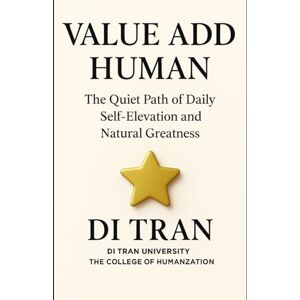Tran, Di VALUE ADD HUMAN: The Quiet Path of Daily Self-Elevation and Natural Greatness Tran, Di VALUE ADD HUMAN: The Quiet Path of Daily Self-Elevation and Natural Greatness