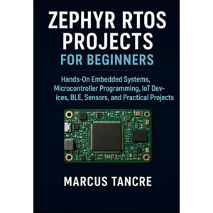 Tancre, Marcus Zephyr RTOS Projects for Beginners: Hands-On Embedded Systems, Microcontroller Programming, IoT Devices, BLE, Sensors, and Practical Projects Tancre, Marcus Zephyr RTOS Projects for Beginners: Hands-On Embedded Systems, Microcontroller Programming, IoT Devices, BLE, Sensors, and Practical Projects