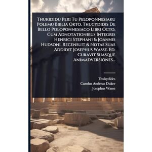 Wasse, Josephus Thukididu Peri Tu Peloponnesiaku Polemu Biblia Okto. Thucydidis De Bello Poloponnesiaco Libri Octo, Cum Adnotationibus Integris Henrici Stephani & ... Wasse. Ed. Curavit Suasque Animadversiones... Wasse, Josephus Thukididu Peri Tu Peloponnesiaku Polemu Biblia Okto. Thucydidis De Bello Poloponnesiaco Libri Octo, Cum Adnotationibus Integris Henrici Stephani & ... Wasse. Ed. Curavit Suasque Animadversiones...