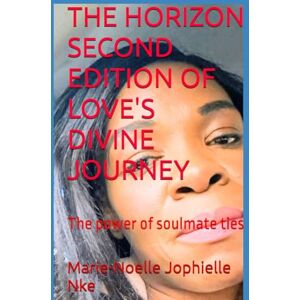Nke, Marie-Noelle Jophielle THE HORIZON SECOND EDITION OF LOVE'S DIVINE JOURNEY: The power of soulmate ties Nke, Marie-Noelle Jophielle THE HORIZON SECOND EDITION OF LOVE'S DIVINE JOURNEY: The power of soulmate ties