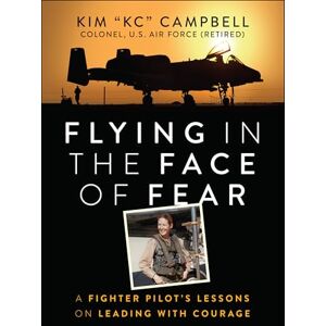 Campbell, Kim Flying in the Face of Fear: A Fighter Pilot's Lessons on Leading with Courage Campbell, Kim Flying in the Face of Fear: A Fighter Pilot's Lessons on Leading with Courage