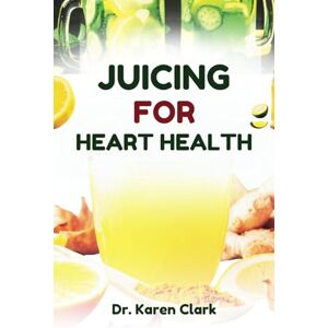 Clark, Dr. Karen JUICING FOR HEART HEALTH: Nutritious, Fruits Blends Recipes to Support Cardiovascular Health and Manage High Blood Pressure Clark, Dr. Karen JUICING FOR HEART HEALTH: Nutritious, Fruits Blends Recipes to Support Cardiovascular Health and Manage High Blood Pressure
