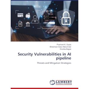 Gupta, Prashant K. Security Vulnerabilities in AI pipeline: Threats and Mitigation Strategies Gupta, Prashant K. Security Vulnerabilities in AI pipeline: Threats and Mitigation Strategies