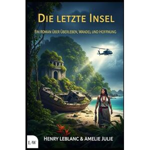 LeBlanc, Henry Die letzte Insel Ein Roman über Überleben, Wandel und Hoffnung LeBlanc, Henry Die letzte Insel Ein Roman über Überleben, Wandel und Hoffnung