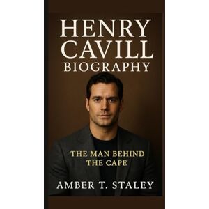 T. Staley, Amber HENRY CAVILL BIOGRAPHY: The Man Behind the Cape T. Staley, Amber HENRY CAVILL BIOGRAPHY: The Man Behind the Cape