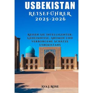 Rose, Ava J. USBEKISTAN REISEFÜHRER 2025-2026: Reisen Sie intelligenter: Geheimnisse, Aromen und verborgene Schätze Usbekistans Rose, Ava J. USBEKISTAN REISEFÜHRER 2025-2026: Reisen Sie intelligenter: Geheimnisse, Aromen und verborgene Schätze Usbekistans