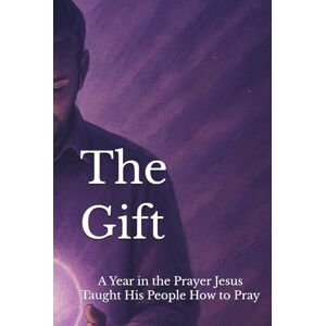 Davis, Brandon J The Gift: A Year in the Prayer Jesus Taught His People How to Pray Davis, Brandon J The Gift: A Year in the Prayer Jesus Taught His People How to Pray