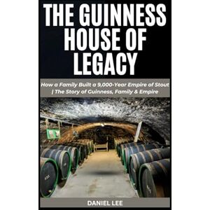 Lee THE GUINNESS HOUSE OF LEGACY: How a Family Built a 9,000-Year Empire of Stout The Story of Guinness, Family & Empire Lee THE GUINNESS HOUSE OF LEGACY: How a Family Built a 9,000-Year Empire of Stout The Story of Guinness, Family & Empire