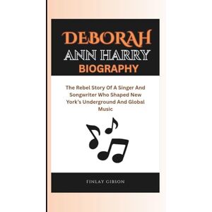 Gibson DEBORAH ANN HARRY BIOGRAPHY: The Rebel Story Of A Singer And Songwriter Who Shaped New York’s Underground And Global Music Gibson DEBORAH ANN HARRY BIOGRAPHY: The Rebel Story Of A Singer And Songwriter Who Shaped New York’s Underground And Global Music