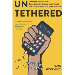 Ninkovic, Sini Untethered: Overcome Distraction, Build Healthy Digital Habits, and Use Tech to Create a Life You Love Ninkovic, Sini Untethered: Overcome Distraction, Build Healthy Digital Habits, and Use Tech to Create a Life You Love