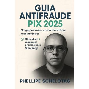Schelotag, Phellipe Guia Antifraude PIX 2025: 30 golpes reais, como identificar e se proteger (para leigos, família e MEI) Schelotag, Phellipe Guia Antifraude PIX 2025: 30 golpes reais, como identificar e se proteger (para leigos, família e MEI)