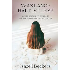 Beckers, Isabell Was lange hält, ist leise: Wahre Begebenheit über Nähe, psychische Erkrankung und Verlust Beckers, Isabell Was lange hält, ist leise: Wahre Begebenheit über Nähe, psychische Erkrankung und Verlust