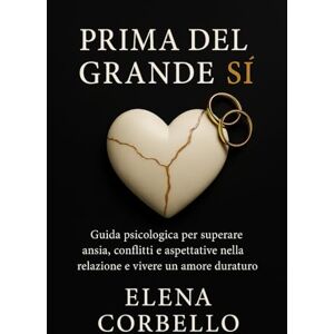 Corbello, Elena Prima del grande SÌ: Guida psicologica per superare ansia, conflitti e aspettative nella relazione e vivere un amore duraturo Corbello, Elena Prima del grande SÌ: Guida psicologica per superare ansia, conflitti e aspettative nella relazione e vivere un amore duraturo