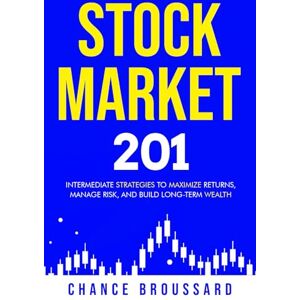 Broussard, Chance Stock Market 201: Intermediate Strategies to Maximize Returns, Manage Risk, and Build Long-Term Wealth (Invest Smart and Grow Wealth) Broussard, Chance Stock Market 201: Intermediate Strategies to Maximize Returns, Manage Risk, and Build Long-Term Wealth (Invest Smart and Grow Wealth)