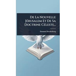 Swedenborg, Emanuel De La Nouvelle JÃ(c)rusalem Et De Sa Doctrine CÃ(c)leste... Swedenborg, Emanuel De La Nouvelle JÃ(c)rusalem Et De Sa Doctrine CÃ(c)leste...