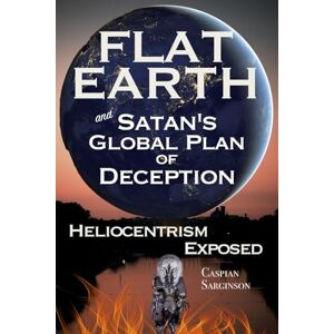 Sarginson, Caspian Flat Earth Satan's Global Plan of Deception: Heliocentrism Exposed (Flat Earth Book Series) Sarginson, Caspian Flat Earth Satan's Global Plan of Deception: Heliocentrism Exposed (Flat Earth Book Series)