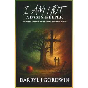 Gordwin, Darryl J I Am Not Adam's Keeper: From the Garden to the Cross and Back Again Gordwin, Darryl J I Am Not Adam's Keeper: From the Garden to the Cross and Back Again