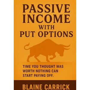 Carrick, Blaine Passive Income with Put Options: Time You Thought Was Worth Nothing Can Start Paying Off Carrick, Blaine Passive Income with Put Options: Time You Thought Was Worth Nothing Can Start Paying Off