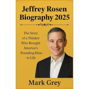 Grey, Mark Jeffrey Rosen Biography 2025: The Story of a Thinker Who Brought America's Founding Ideas to Life Grey, Mark Jeffrey Rosen Biography 2025: The Story of a Thinker Who Brought America's Founding Ideas to Life
