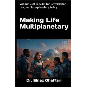 Ghaffari, Dr. Elnaz Making Life Multiplanetary: Volume 2 of 15: SOPs for Governance, Law, and Interplanetary Policy (Making Life Multiplanetary (SOP Series)) Ghaffari, Dr. Elnaz Making Life Multiplanetary: Volume 2 of 15: SOPs for Governance, Law, and Interplanetary Policy (Making Life Multiplanetary (SOP Series))