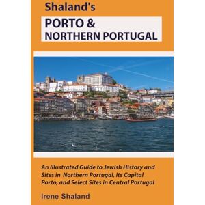 Shaland, Irene Shaland’s Porto & Northern Portugal: An Illustrated Guide to Jewish History and Sites in Northern Portugal, Its Capital Porto, and Select Sites in Central Portugal (Shaland's Portugal) Shaland, Irene Shaland’s Porto & Northern Portugal: An Illustrated Guide to Jewish History and Sites in Northern Portugal, Its Capital Porto, and Select Sites in Central Portugal (Shaland's Portugal)