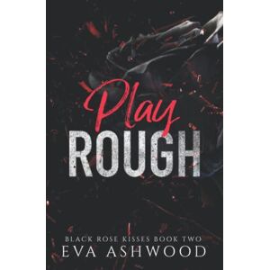 Ashwood, Eva Play Rough: A Reverse Harem Enemies-to-Lovers Romance (Black Rose Kisses) Ashwood, Eva Play Rough: A Reverse Harem Enemies-to-Lovers Romance (Black Rose Kisses)