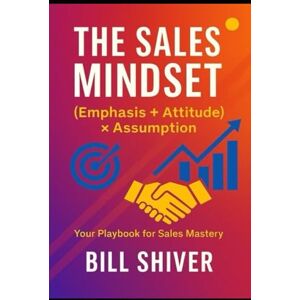 Shiver, Bill THE SALES MINDSET (EMPHASIS+ATTITUDE) ASSUMPTION -A playbook for sales mastery - Shiver, Bill THE SALES MINDSET (EMPHASIS+ATTITUDE) ASSUMPTION -A playbook for sales mastery -