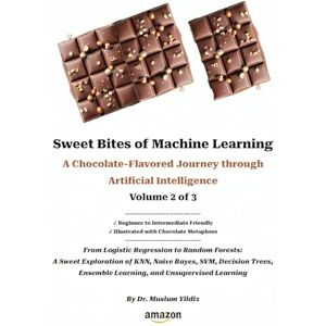 Yildiz, Muslum Sweet Bites of Machine Learning A Chocolate-Flavored Journey through Artificial Intelligence Volume 2 of 3 Yildiz, Muslum Sweet Bites of Machine Learning A Chocolate-Flavored Journey through Artificial Intelligence Volume 2 of 3