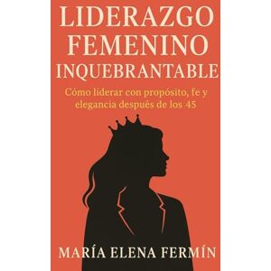 Fermín, María Elena Liderazgo Femenino Inquebrantable: "Cómo liderar con elegancia, propósito y fe después de los 45") Fermín, María Elena Liderazgo Femenino Inquebrantable: "Cómo liderar con elegancia, propósito y fe después de los 45")