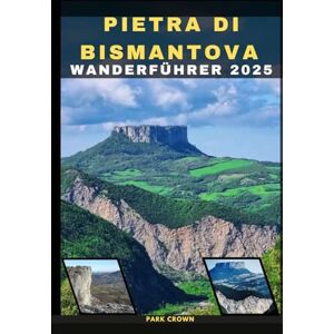 Crown PIETRA DI BISMANTOVA WANDERFÜHRER 2025 (YOUR TRAVEL ROAD MAP TO YOUR DESTINATION AROUND THE CONTINETS) Crown PIETRA DI BISMANTOVA WANDERFÜHRER 2025 (YOUR TRAVEL ROAD MAP TO YOUR DESTINATION AROUND THE CONTINETS)