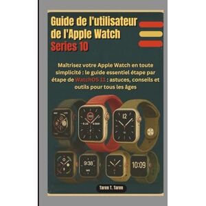 T. Taren, Taren GUIDE DE L'UTILISATEUR DE L'APPLE WATCH SERIES 10: Maîtrisez votre Apple Watch en toute simplicité : le guide essentiel étape par étape de WatchOS 11 : astuces, conseils et outils pour tous les âges T. Taren, Taren GUIDE DE L'UTILISATEUR DE L'APPLE WATCH SERIES 10: Maîtrisez votre Apple Watch en toute simplicité : le guide essentiel étape par étape de WatchOS 11 : astuces, conseils et outils pour tous les âges