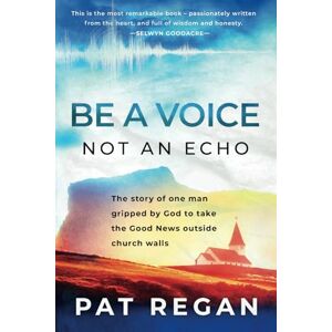 Regan, Pat Be a Voice Not an Echo: The story of one man gripped by God to take the Good News outside church walls Regan, Pat Be a Voice Not an Echo: The story of one man gripped by God to take the Good News outside church walls
