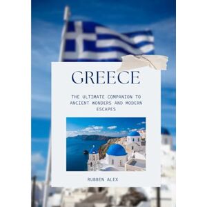 Alex, Rubben GREECE TRAVEL GUIDE 2026: The Ultimate Companion to Ancient Wonders and Modern Escapes Alex, Rubben GREECE TRAVEL GUIDE 2026: The Ultimate Companion to Ancient Wonders and Modern Escapes