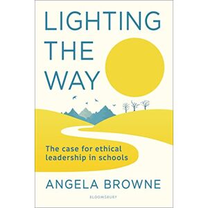 Angela Browne Lighting the Way: The case for ethical leadership in schools Angela Browne Lighting the Way: The case for ethical leadership in schools