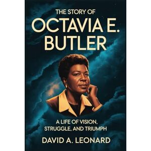 Leonard, David A. The story of Octavia E. Butler: A Life of Vision, Struggle, and Triumph Leonard, David A. The story of Octavia E. Butler: A Life of Vision, Struggle, and Triumph
