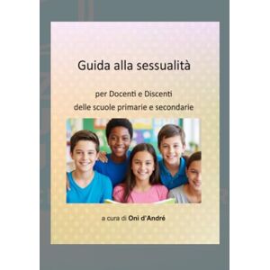 d'André, Onì Guida alla sessualità: per Docenti e Discenti delle scole primarie e secondarie (Frutto del pensiero) d'André, Onì Guida alla sessualità: per Docenti e Discenti delle scole primarie e secondarie (Frutto del pensiero)