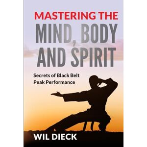 Dieck, Wil Mastering the Mind, Body and Spirit: Secrets of Black Belt Peak Performance (Mind Mastery) Dieck, Wil Mastering the Mind, Body and Spirit: Secrets of Black Belt Peak Performance (Mind Mastery)