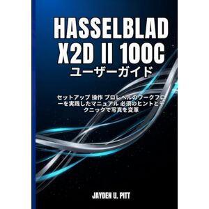 Jayden U Pitt HASSELBLAD X2D II 100C ユーザーガイド: セットアップ 操作 プロレベルのワークフローを実践したマニュアル 必須のヒントとテクニックで写真を変革 Jayden U Pitt HASSELBLAD X2D II 100C ユーザーガイド: セットアップ 操作 プロレベルのワークフローを実践したマニュアル 必須のヒントとテクニックで写真を変革