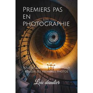 daudier, loic Premiers pas en photographie: tout ce qu'il faut savoir pour réussir ses premières photos daudier, loic Premiers pas en photographie: tout ce qu'il faut savoir pour réussir ses premières photos