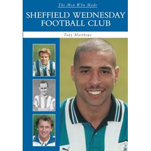 Matthews, Tony The Men Who Made Sheffield Wednesday FC Matthews, Tony The Men Who Made Sheffield Wednesday FC