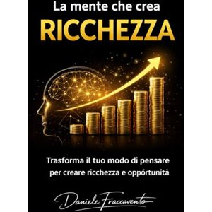 Fraccavento, Daniele La mente che crea ricchezza: trasforma il tuo modo di pensare per creare ricchezza e opportunita' Fraccavento, Daniele La mente che crea ricchezza: trasforma il tuo modo di pensare per creare ricchezza e opportunita'