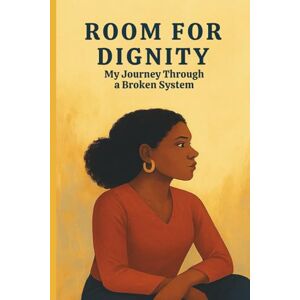 Davis, Regina Room For Dignity: "My Journey Through a Broken System Davis, Regina Room For Dignity: "My Journey Through a Broken System